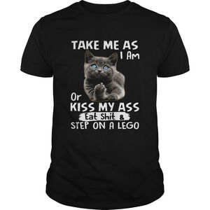 Cat Take Me As I Am Or Kiss My Ass Eat Shitstep On A Lego Shirt